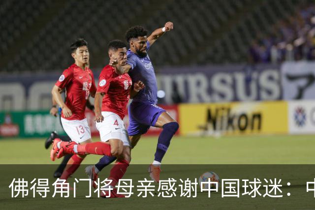 佛得角门将母亲感谢中国球迷：中国是非常好的国家